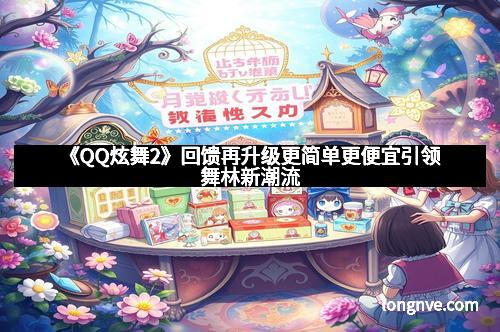 《QQ炫舞2》回馈再升级更简单更便宜引领舞林新潮流