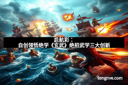 启航彩：自创领悟绝学《玄武》绝招武学三大创新
