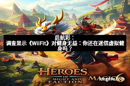 启航彩：调查显示《WiiFit》对健身无益：你还在迷信虚拟健身吗？